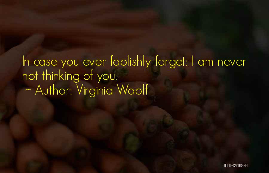 Virginia Woolf Quotes: In Case You Ever Foolishly Forget: I Am Never Not Thinking Of You.