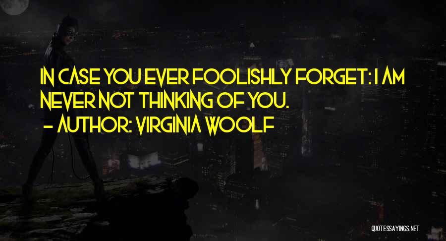 Virginia Woolf Quotes: In Case You Ever Foolishly Forget: I Am Never Not Thinking Of You.