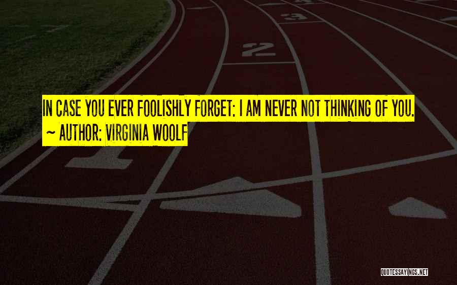 Virginia Woolf Quotes: In Case You Ever Foolishly Forget: I Am Never Not Thinking Of You.