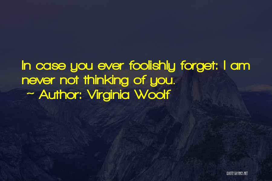 Virginia Woolf Quotes: In Case You Ever Foolishly Forget: I Am Never Not Thinking Of You.