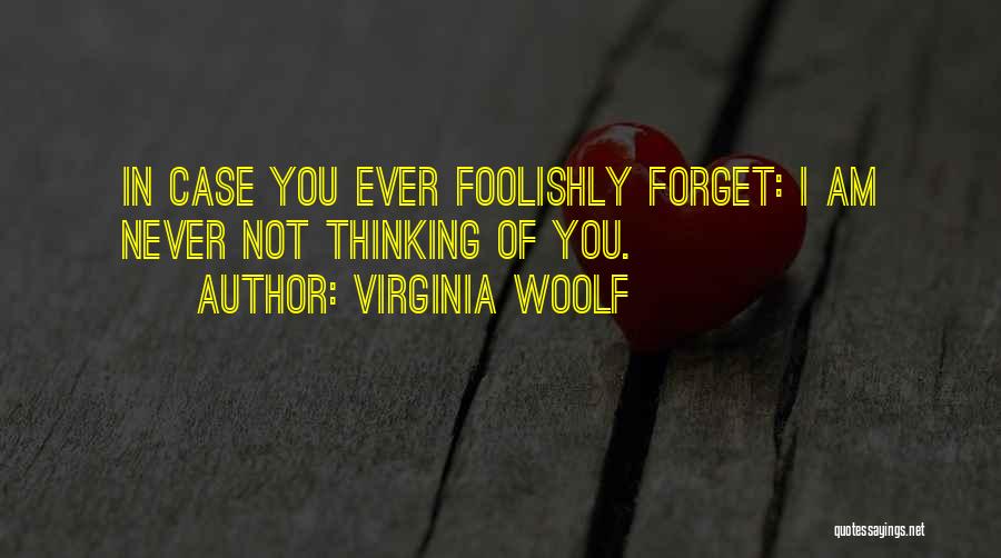 Virginia Woolf Quotes: In Case You Ever Foolishly Forget: I Am Never Not Thinking Of You.