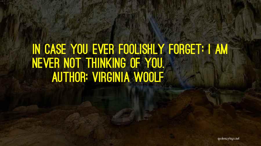 Virginia Woolf Quotes: In Case You Ever Foolishly Forget: I Am Never Not Thinking Of You.