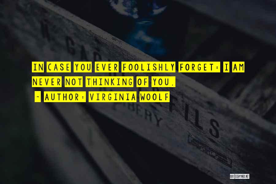 Virginia Woolf Quotes: In Case You Ever Foolishly Forget: I Am Never Not Thinking Of You.