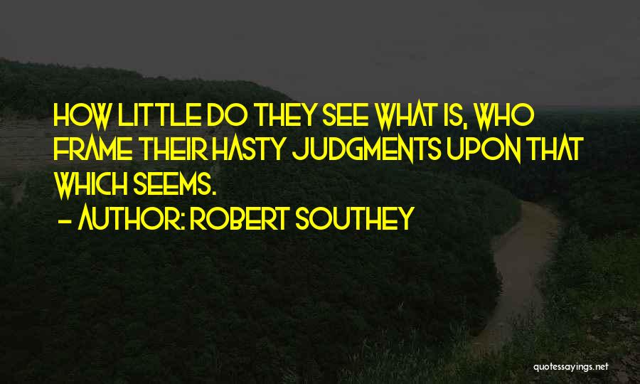 Robert Southey Quotes: How Little Do They See What Is, Who Frame Their Hasty Judgments Upon That Which Seems.