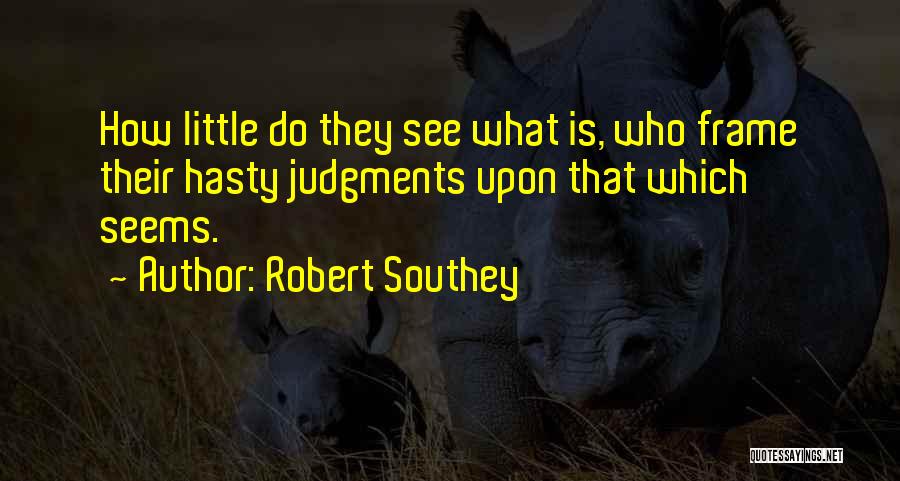 Robert Southey Quotes: How Little Do They See What Is, Who Frame Their Hasty Judgments Upon That Which Seems.