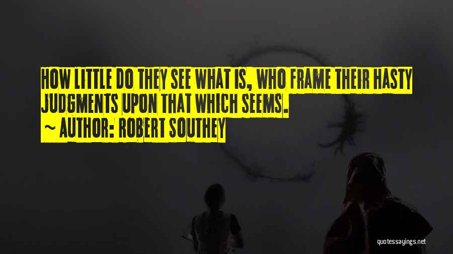 Robert Southey Quotes: How Little Do They See What Is, Who Frame Their Hasty Judgments Upon That Which Seems.