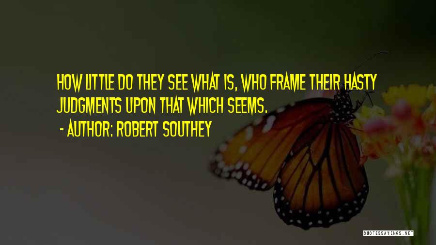 Robert Southey Quotes: How Little Do They See What Is, Who Frame Their Hasty Judgments Upon That Which Seems.