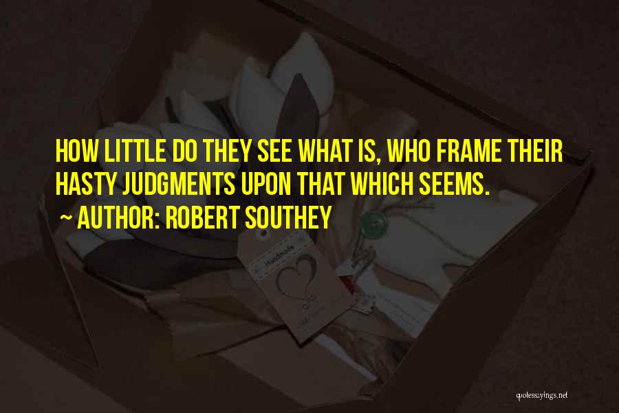 Robert Southey Quotes: How Little Do They See What Is, Who Frame Their Hasty Judgments Upon That Which Seems.