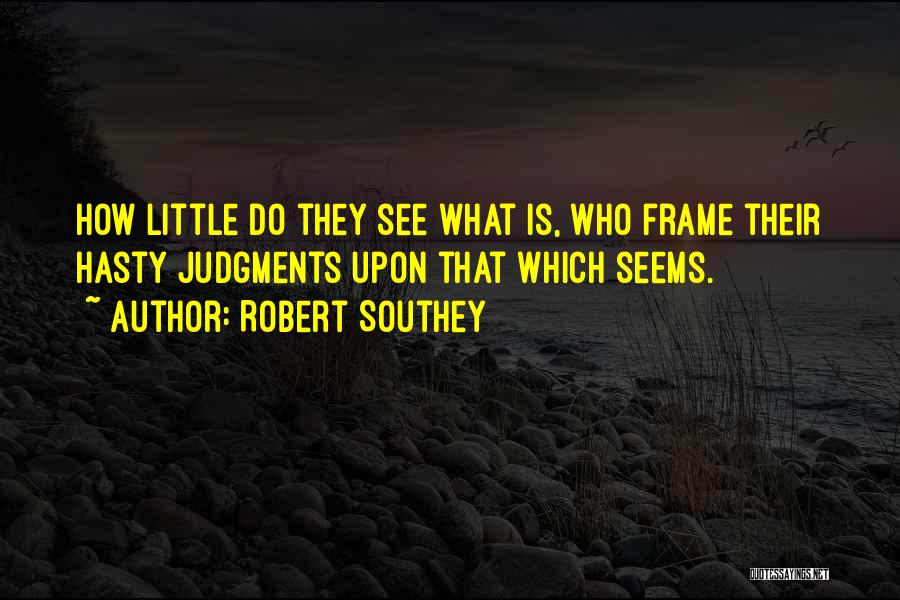 Robert Southey Quotes: How Little Do They See What Is, Who Frame Their Hasty Judgments Upon That Which Seems.