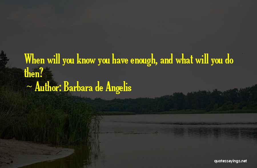 Barbara De Angelis Quotes: When Will You Know You Have Enough, And What Will You Do Then?