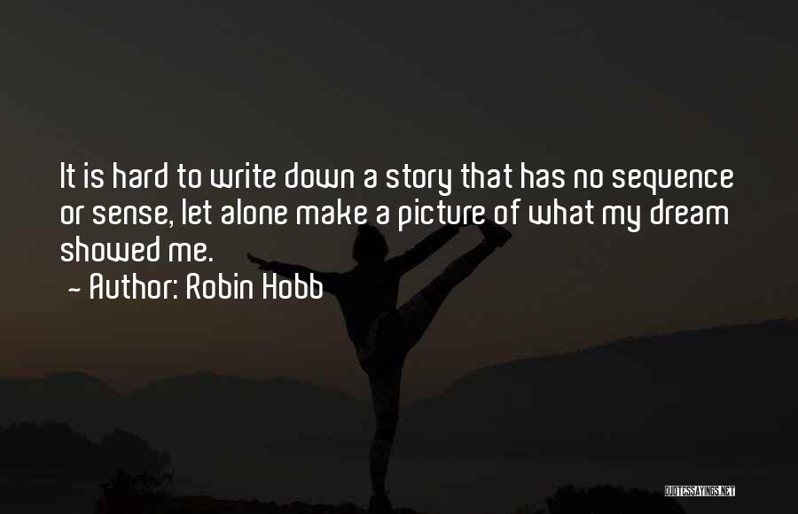 Robin Hobb Quotes: It Is Hard To Write Down A Story That Has No Sequence Or Sense, Let Alone Make A Picture Of
