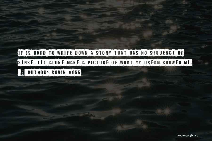 Robin Hobb Quotes: It Is Hard To Write Down A Story That Has No Sequence Or Sense, Let Alone Make A Picture Of