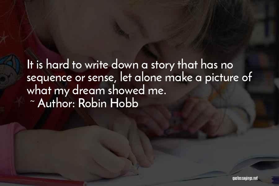 Robin Hobb Quotes: It Is Hard To Write Down A Story That Has No Sequence Or Sense, Let Alone Make A Picture Of
