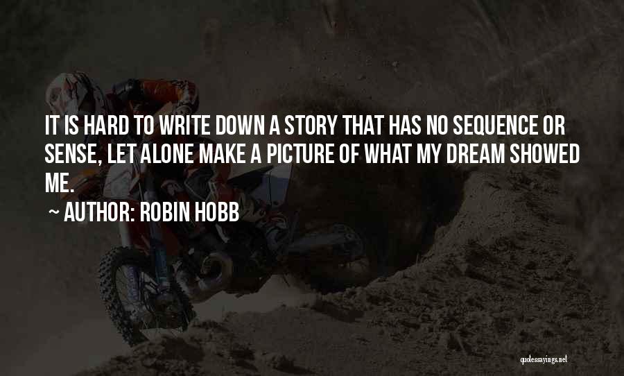 Robin Hobb Quotes: It Is Hard To Write Down A Story That Has No Sequence Or Sense, Let Alone Make A Picture Of