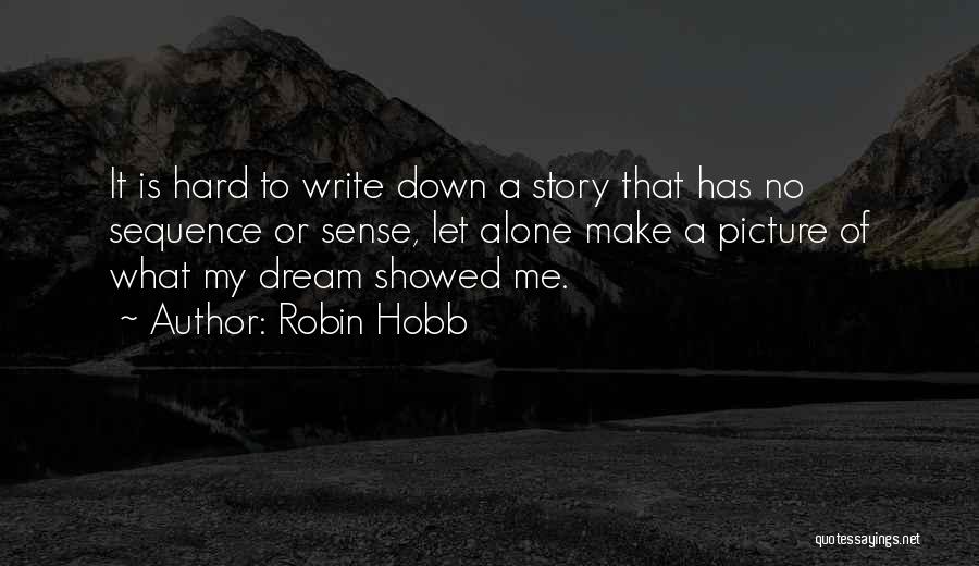 Robin Hobb Quotes: It Is Hard To Write Down A Story That Has No Sequence Or Sense, Let Alone Make A Picture Of