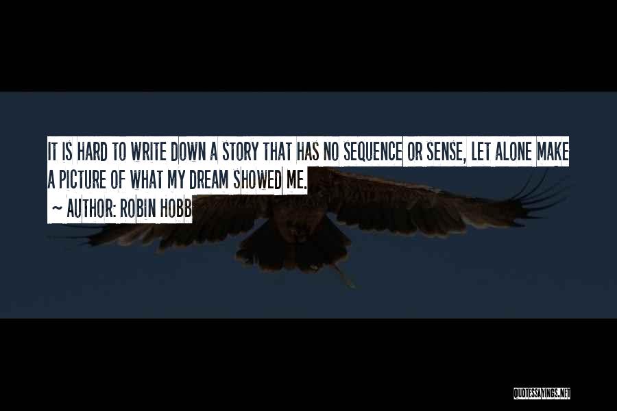 Robin Hobb Quotes: It Is Hard To Write Down A Story That Has No Sequence Or Sense, Let Alone Make A Picture Of