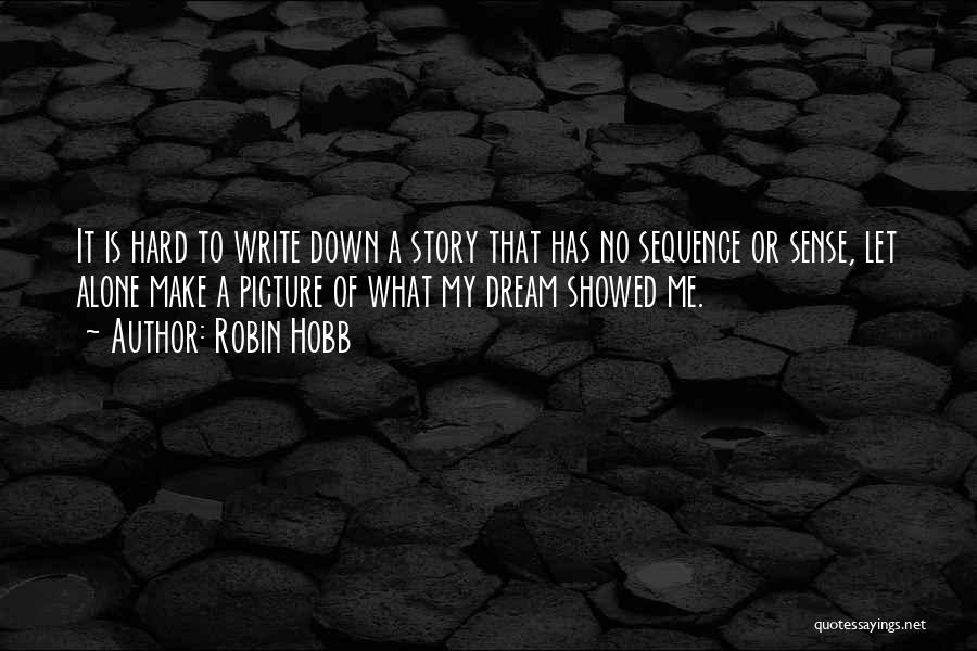 Robin Hobb Quotes: It Is Hard To Write Down A Story That Has No Sequence Or Sense, Let Alone Make A Picture Of