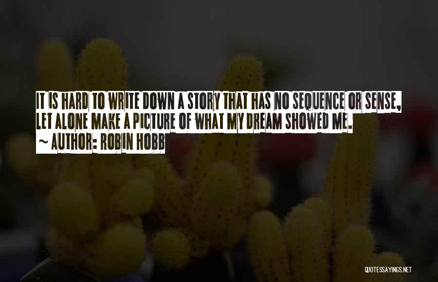 Robin Hobb Quotes: It Is Hard To Write Down A Story That Has No Sequence Or Sense, Let Alone Make A Picture Of