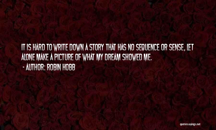 Robin Hobb Quotes: It Is Hard To Write Down A Story That Has No Sequence Or Sense, Let Alone Make A Picture Of