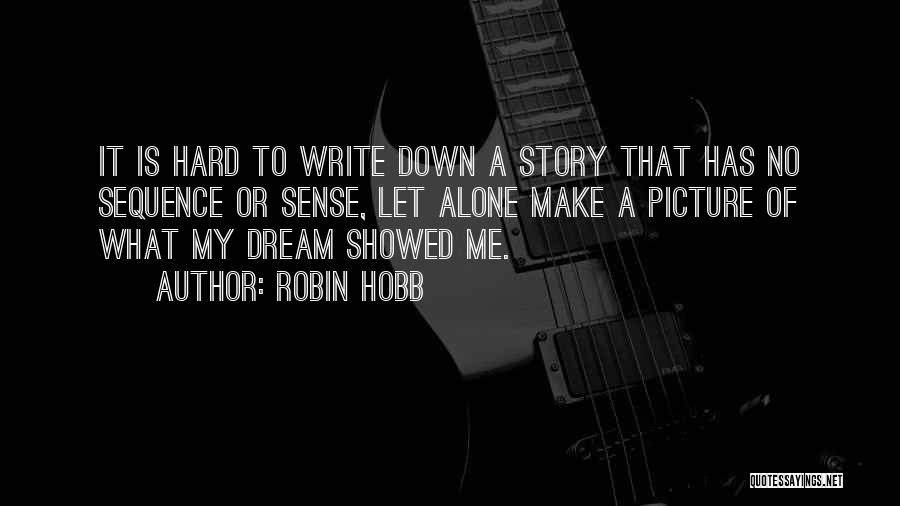 Robin Hobb Quotes: It Is Hard To Write Down A Story That Has No Sequence Or Sense, Let Alone Make A Picture Of