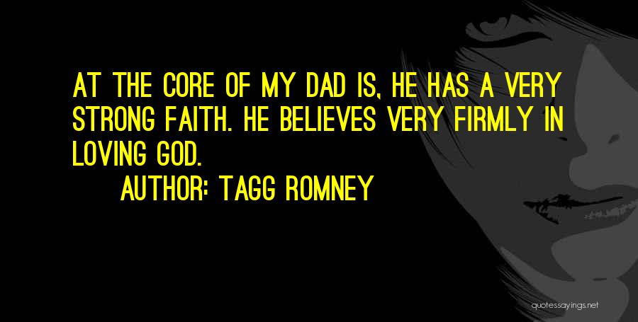 Tagg Romney Quotes: At The Core Of My Dad Is, He Has A Very Strong Faith. He Believes Very Firmly In Loving God.