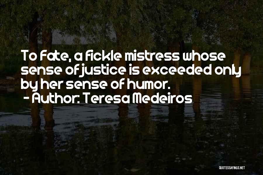 Teresa Medeiros Quotes: To Fate, A Fickle Mistress Whose Sense Of Justice Is Exceeded Only By Her Sense Of Humor.