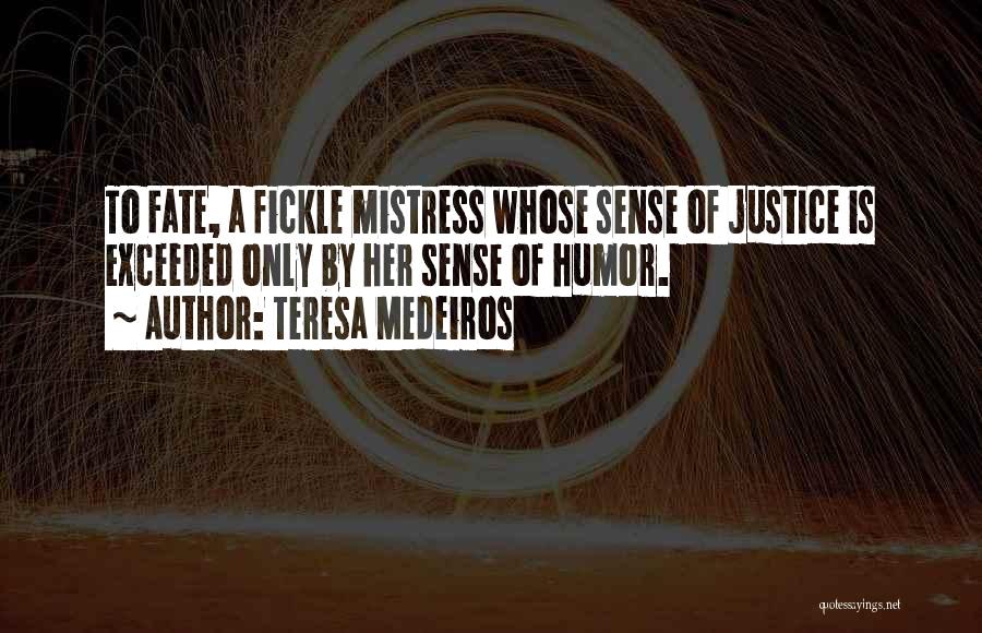 Teresa Medeiros Quotes: To Fate, A Fickle Mistress Whose Sense Of Justice Is Exceeded Only By Her Sense Of Humor.