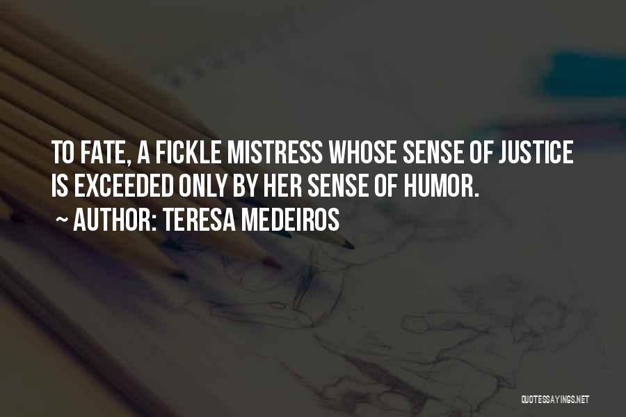 Teresa Medeiros Quotes: To Fate, A Fickle Mistress Whose Sense Of Justice Is Exceeded Only By Her Sense Of Humor.