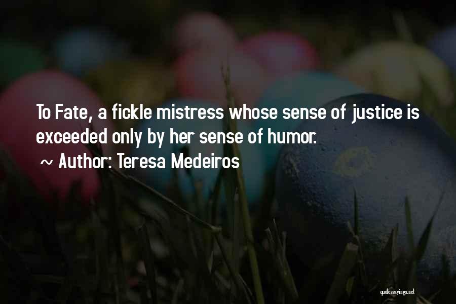 Teresa Medeiros Quotes: To Fate, A Fickle Mistress Whose Sense Of Justice Is Exceeded Only By Her Sense Of Humor.