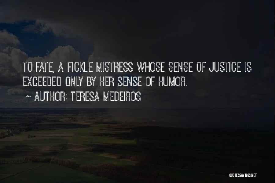 Teresa Medeiros Quotes: To Fate, A Fickle Mistress Whose Sense Of Justice Is Exceeded Only By Her Sense Of Humor.