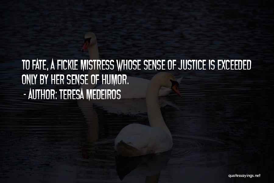 Teresa Medeiros Quotes: To Fate, A Fickle Mistress Whose Sense Of Justice Is Exceeded Only By Her Sense Of Humor.