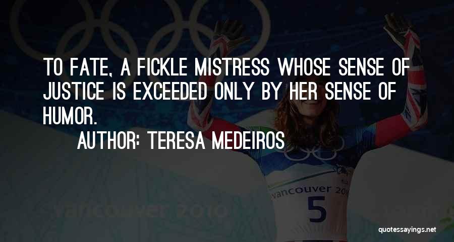 Teresa Medeiros Quotes: To Fate, A Fickle Mistress Whose Sense Of Justice Is Exceeded Only By Her Sense Of Humor.