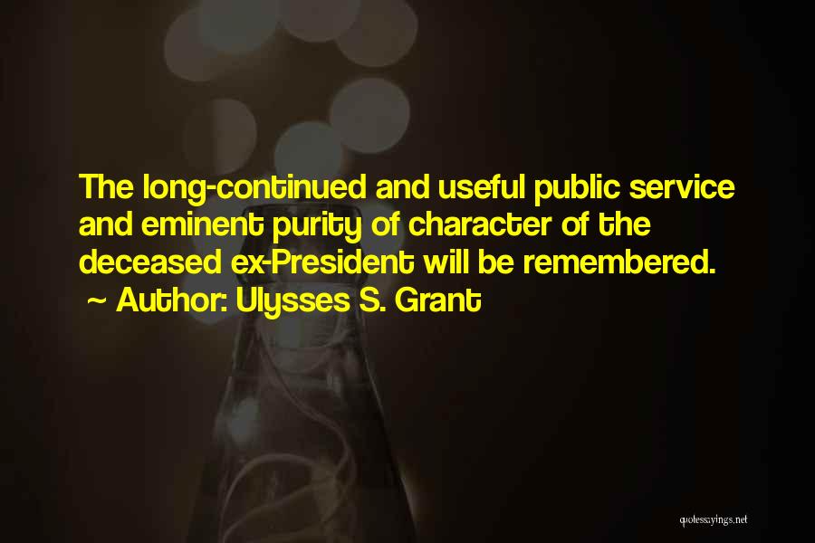 Ulysses S. Grant Quotes: The Long-continued And Useful Public Service And Eminent Purity Of Character Of The Deceased Ex-president Will Be Remembered.