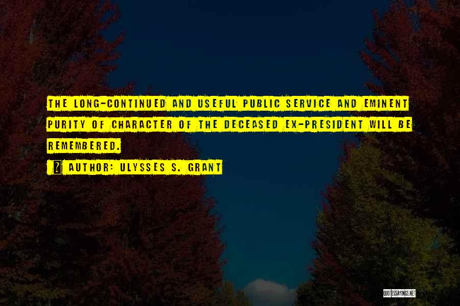 Ulysses S. Grant Quotes: The Long-continued And Useful Public Service And Eminent Purity Of Character Of The Deceased Ex-president Will Be Remembered.