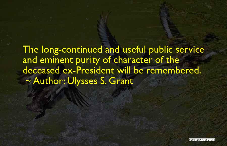 Ulysses S. Grant Quotes: The Long-continued And Useful Public Service And Eminent Purity Of Character Of The Deceased Ex-president Will Be Remembered.