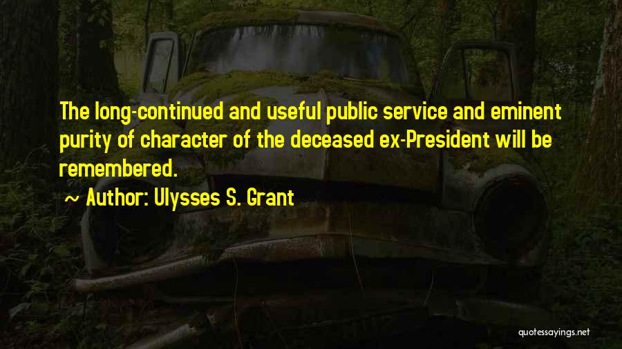 Ulysses S. Grant Quotes: The Long-continued And Useful Public Service And Eminent Purity Of Character Of The Deceased Ex-president Will Be Remembered.