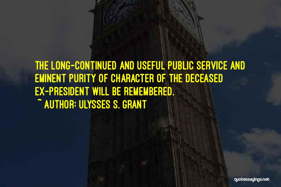 Ulysses S. Grant Quotes: The Long-continued And Useful Public Service And Eminent Purity Of Character Of The Deceased Ex-president Will Be Remembered.