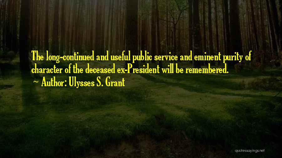 Ulysses S. Grant Quotes: The Long-continued And Useful Public Service And Eminent Purity Of Character Of The Deceased Ex-president Will Be Remembered.