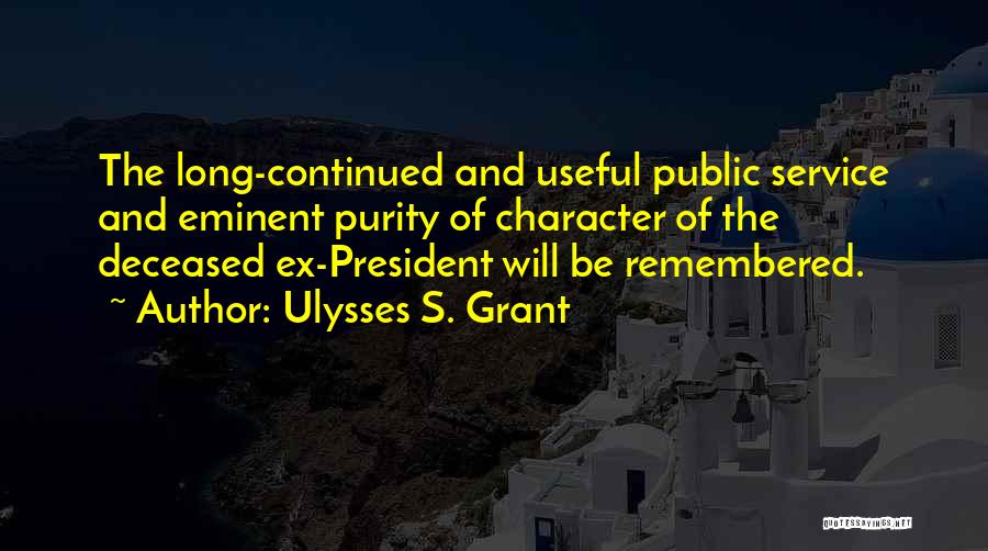 Ulysses S. Grant Quotes: The Long-continued And Useful Public Service And Eminent Purity Of Character Of The Deceased Ex-president Will Be Remembered.