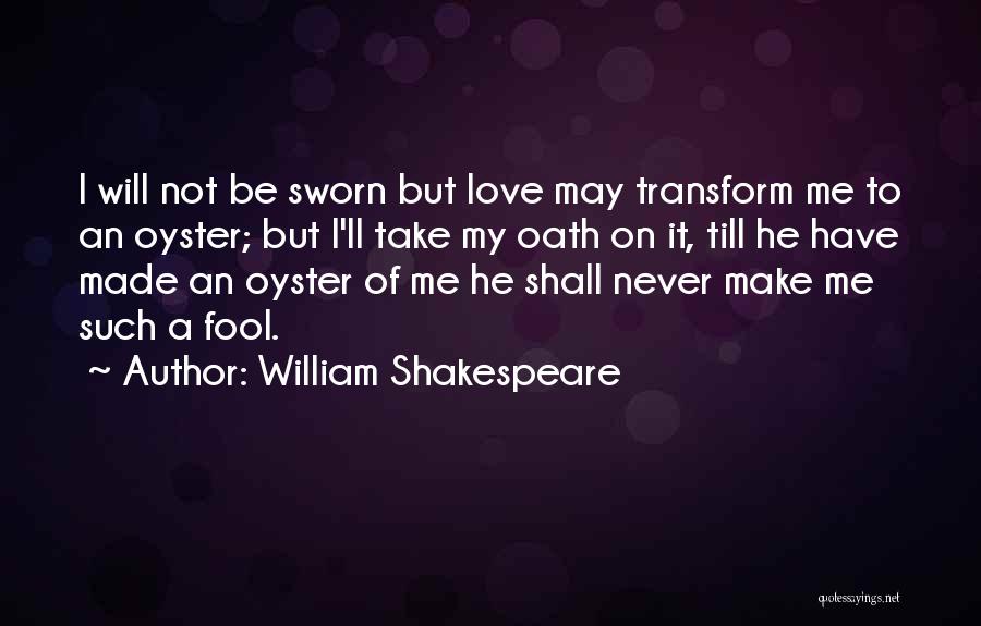 William Shakespeare Quotes: I Will Not Be Sworn But Love May Transform Me To An Oyster; But I'll Take My Oath On It,