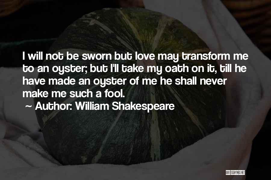 William Shakespeare Quotes: I Will Not Be Sworn But Love May Transform Me To An Oyster; But I'll Take My Oath On It,