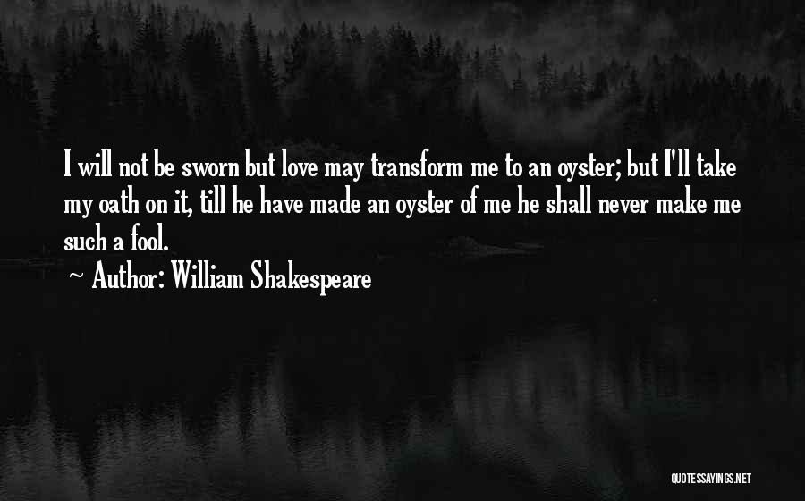 William Shakespeare Quotes: I Will Not Be Sworn But Love May Transform Me To An Oyster; But I'll Take My Oath On It,