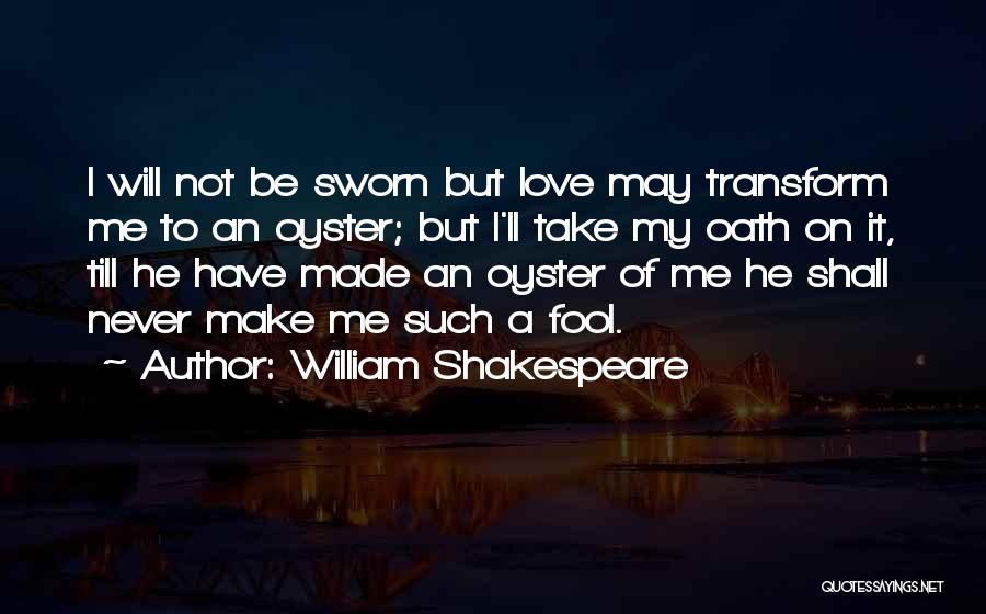 William Shakespeare Quotes: I Will Not Be Sworn But Love May Transform Me To An Oyster; But I'll Take My Oath On It,