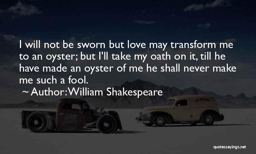 William Shakespeare Quotes: I Will Not Be Sworn But Love May Transform Me To An Oyster; But I'll Take My Oath On It,