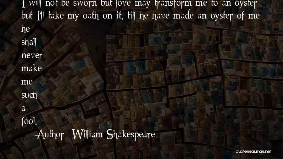 William Shakespeare Quotes: I Will Not Be Sworn But Love May Transform Me To An Oyster; But I'll Take My Oath On It,