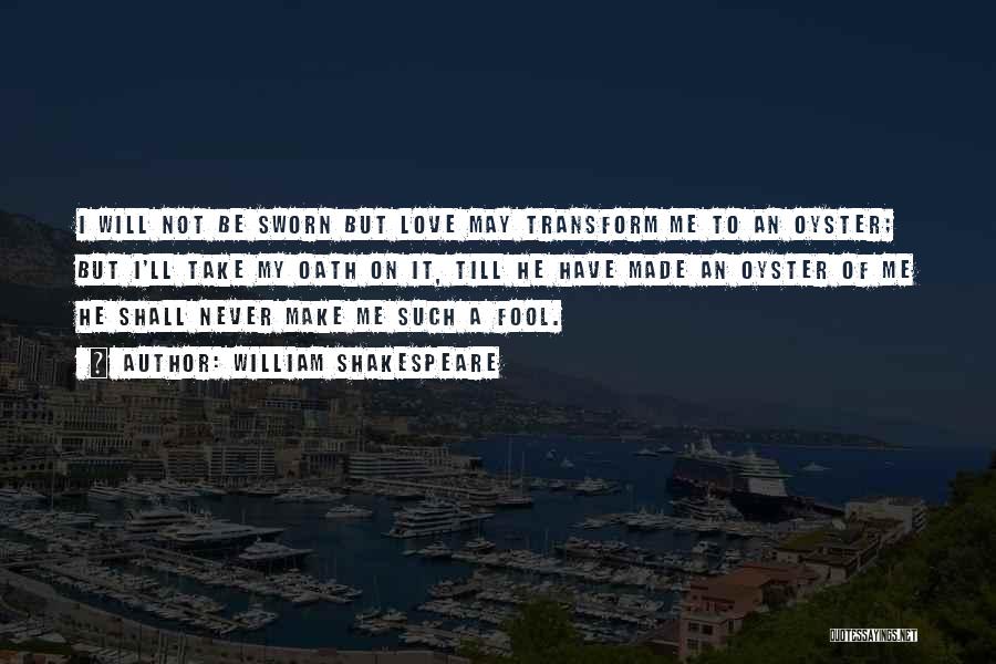 William Shakespeare Quotes: I Will Not Be Sworn But Love May Transform Me To An Oyster; But I'll Take My Oath On It,
