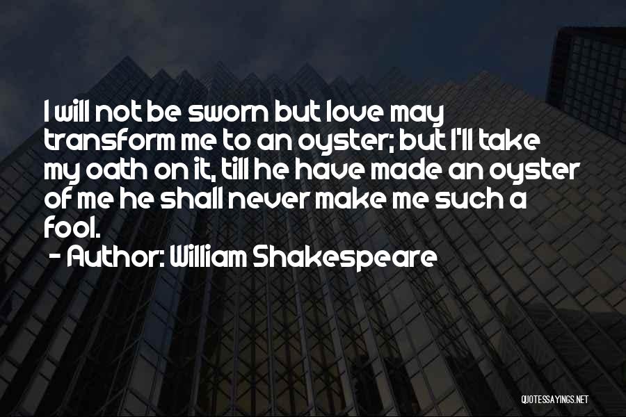 William Shakespeare Quotes: I Will Not Be Sworn But Love May Transform Me To An Oyster; But I'll Take My Oath On It,