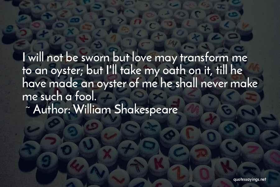 William Shakespeare Quotes: I Will Not Be Sworn But Love May Transform Me To An Oyster; But I'll Take My Oath On It,