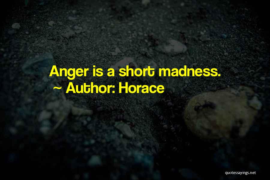 Horace Quotes: Anger Is A Short Madness.