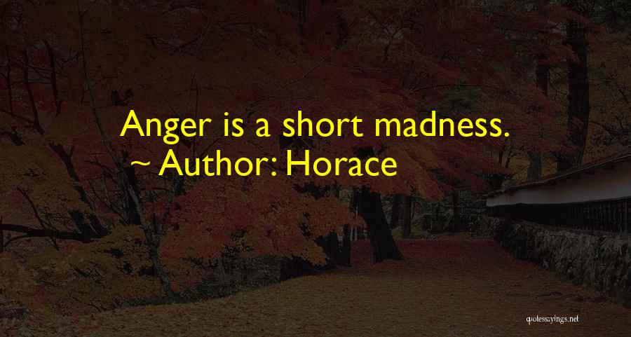 Horace Quotes: Anger Is A Short Madness.